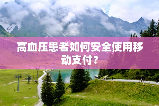 高血压患者如何安全使用移动支付？