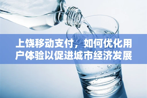 上饶移动支付，如何优化用户体验以促进城市经济发展？