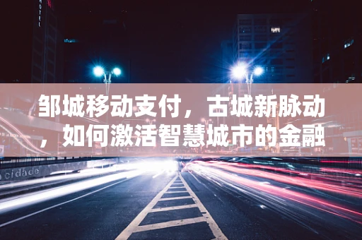邹城移动支付，古城新脉动，如何激活智慧城市的金融引擎？