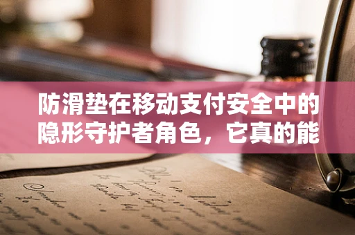 防滑垫在移动支付安全中的隐形守护者角色，它真的能防滑吗？