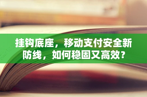 挂钩底座，移动支付安全新防线，如何稳固又高效？