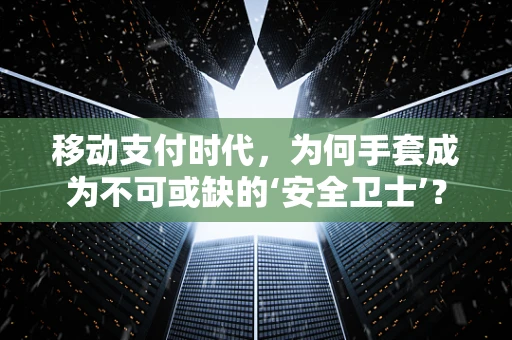 移动支付时代，为何手套成为不可或缺的‘安全卫士’？