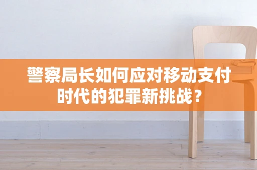 警察局长如何应对移动支付时代的犯罪新挑战? 警察局长如何应对移动支付时代的犯罪新挑战?