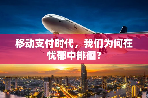 移动支付时代，我们为何在忧郁中徘徊？
