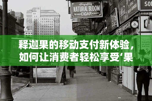 释迦果的移动支付新体验，如何让消费者轻松享受‘果中贵族’的便捷？