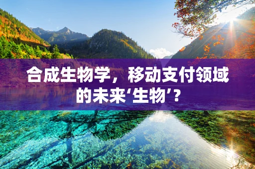合成生物学，移动支付领域的未来‘生物’？